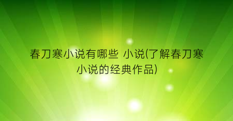 春刀寒小说有哪些 小说(了解春刀寒小说的经典作品)